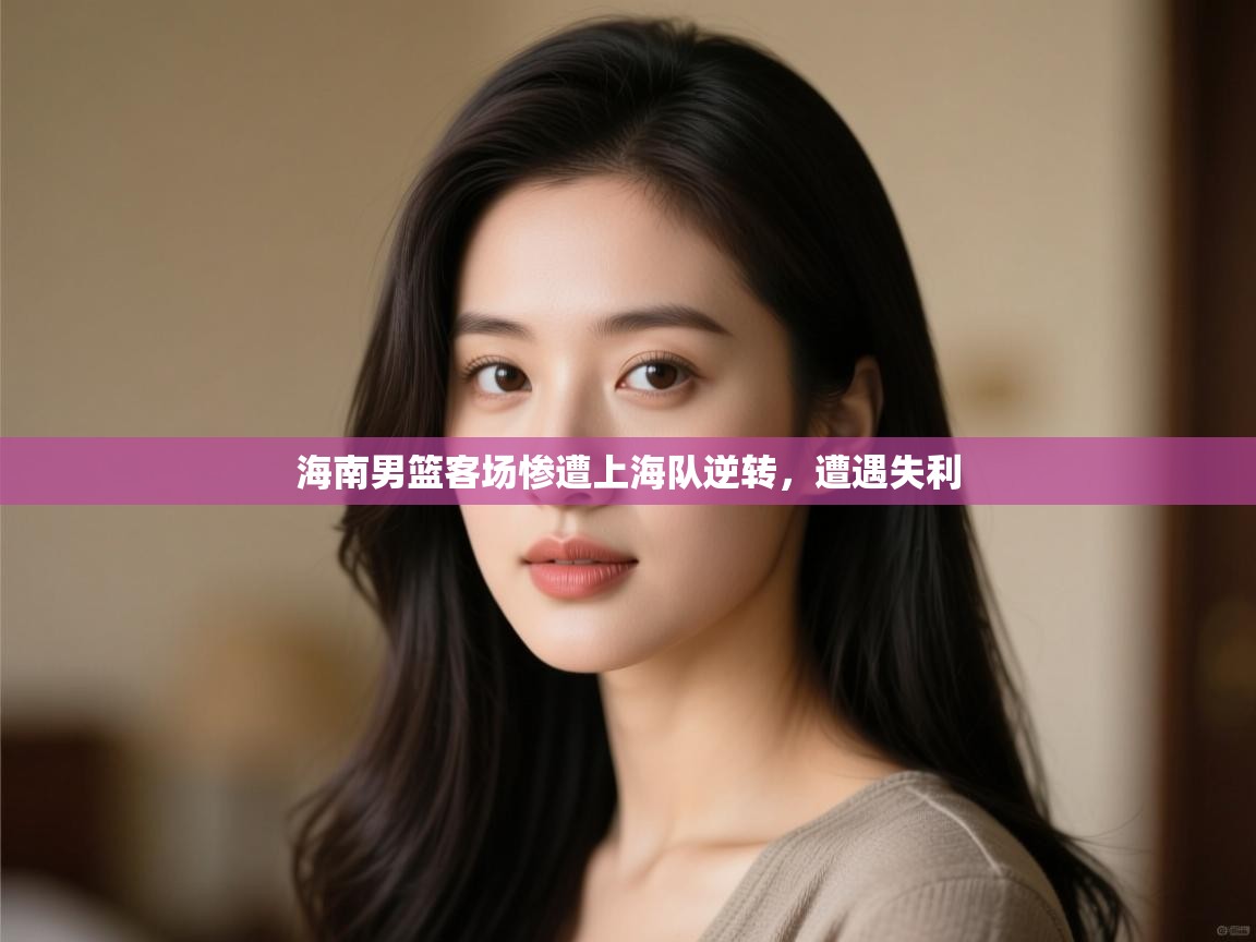 海南男篮客场惨遭上海队逆转，遭遇失利  第1张