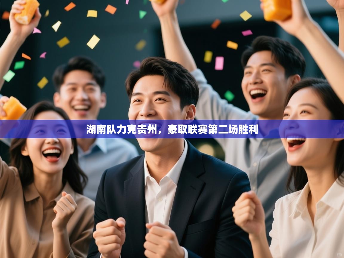 湖南队力克贵州，豪取联赛第二场胜利  第1张