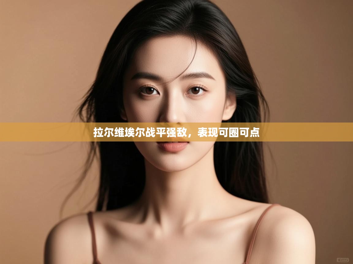 拉尔维埃尔战平强敌，表现可圈可点