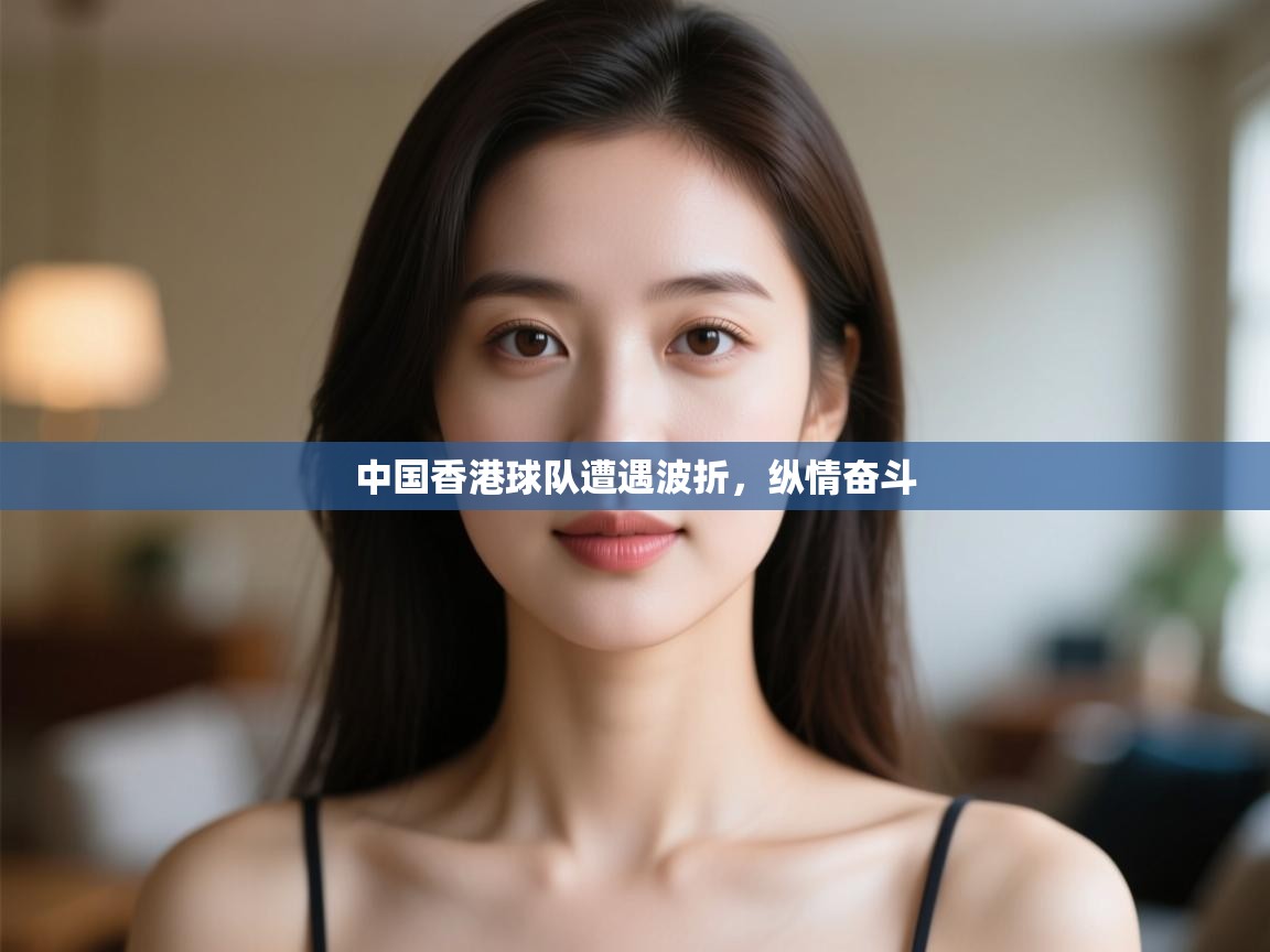 中国香港球队遭遇波折，纵情奋斗