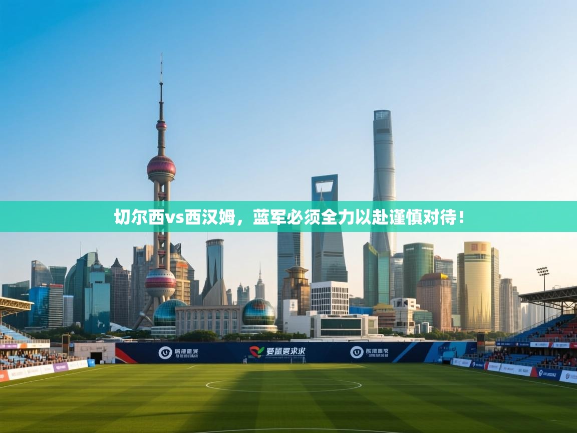 切尔西vs西汉姆，蓝军必须全力以赴谨慎对待！