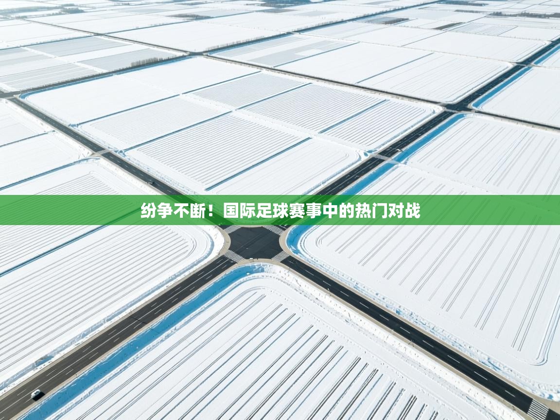纷争不断！国际足球赛事中的热门对战