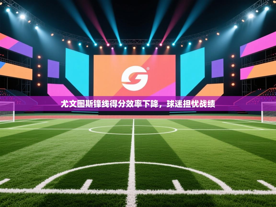 尤文图斯锋线得分效率下降，球迷担忧战绩  第2张