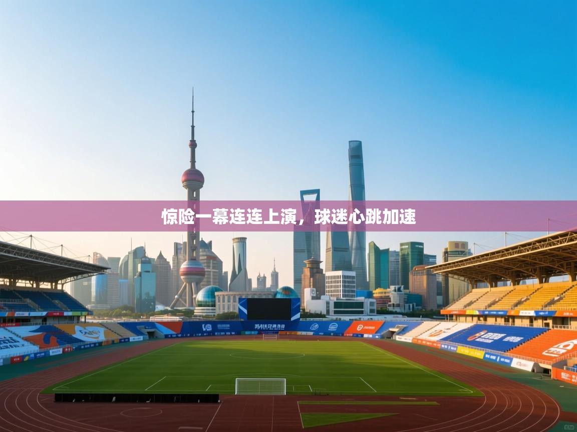 惊险一幕连连上演，球迷心跳加速  第2张