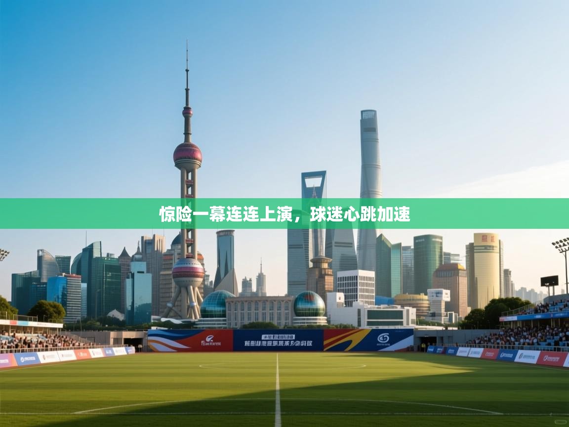 惊险一幕连连上演，球迷心跳加速  第1张