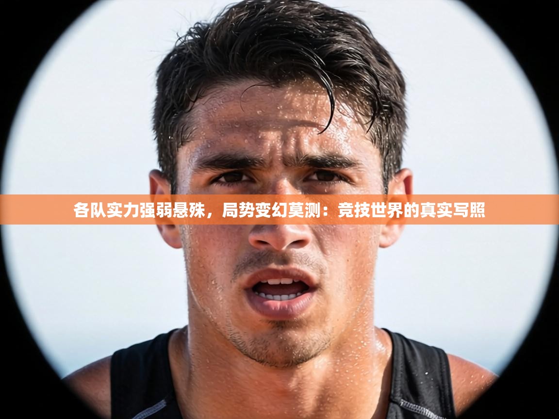 各队实力强弱悬殊，局势变幻莫测：竞技世界的真实写照